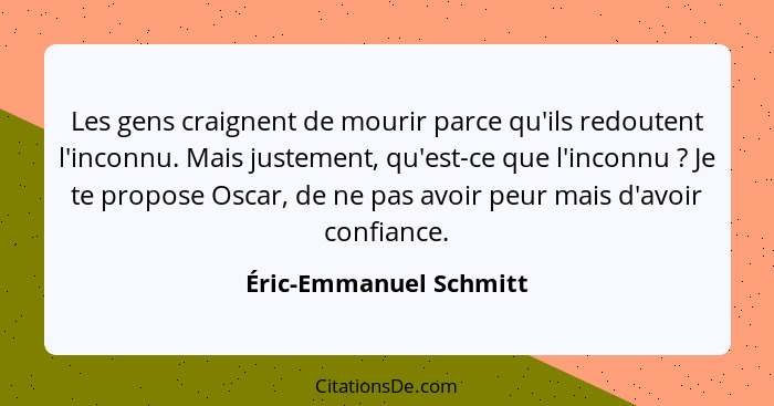 Les gens craignent de mourir parce qu'ils redoutent l'inconnu. Mais justement, qu'est-ce que l'inconnu ? Je te propose Os... - Éric-Emmanuel Schmitt