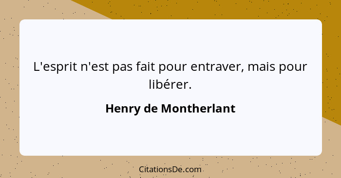 L'esprit n'est pas fait pour entraver, mais pour libérer.... - Henry de Montherlant