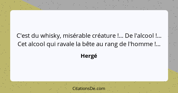 C'est du whisky, misérable créature !... De l'alcool !... Cet alcool qui ravale la bête au rang de l'homme !...... - Hergé