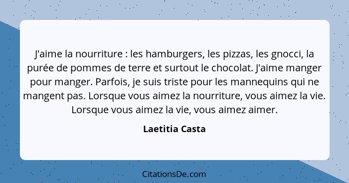 J'aime la nourriture : les hamburgers, les pizzas, les gnocci, la purée de pommes de terre et surtout le chocolat. J'aime manger... - Laetitia Casta
