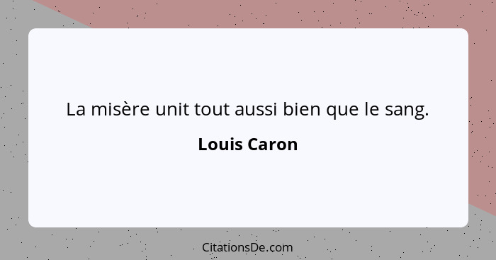 La misère unit tout aussi bien que le sang.... - Louis Caron