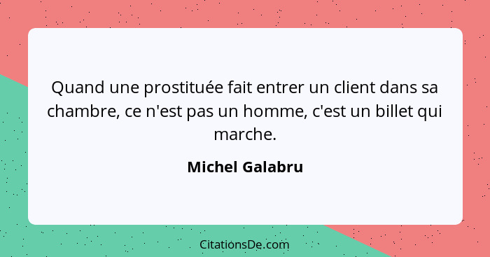 Quand une prostituée fait entrer un client dans sa chambre, ce n'est pas un homme, c'est un billet qui marche.... - Michel Galabru