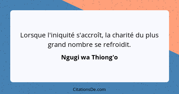 Lorsque l'iniquité s'accroît, la charité du plus grand nombre se refroidit.... - Ngugi wa Thiong'o