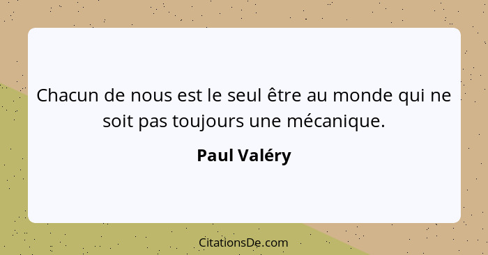 Chacun de nous est le seul être au monde qui ne soit pas toujours une mécanique.... - Paul Valéry