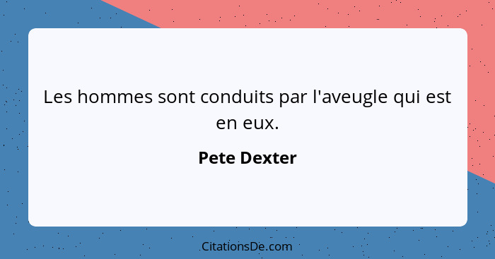 Les hommes sont conduits par l'aveugle qui est en eux.... - Pete Dexter