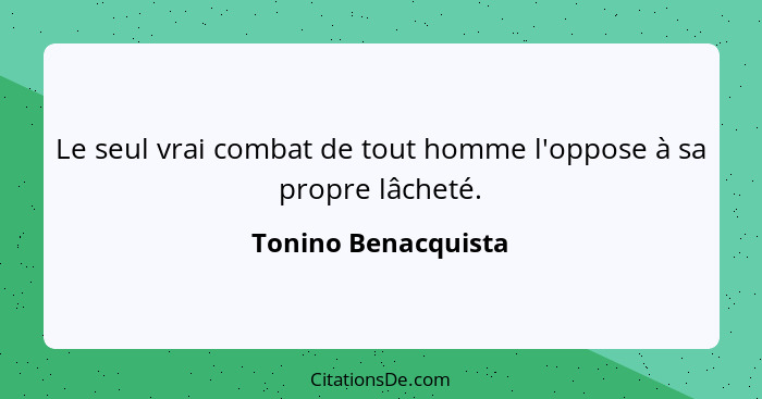 Le seul vrai combat de tout homme l'oppose à sa propre lâcheté.... - Tonino Benacquista