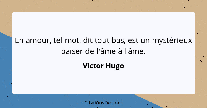 En amour, tel mot, dit tout bas, est un mystérieux baiser de l'âme à l'âme.... - Victor Hugo