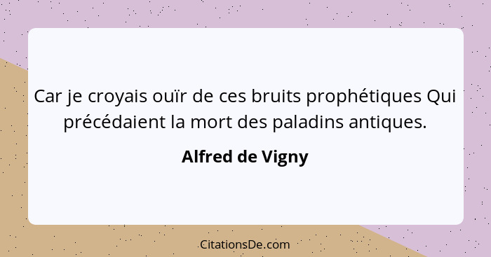 Car je croyais ouïr de ces bruits prophétiques Qui précédaient la mort des paladins antiques.... - Alfred de Vigny