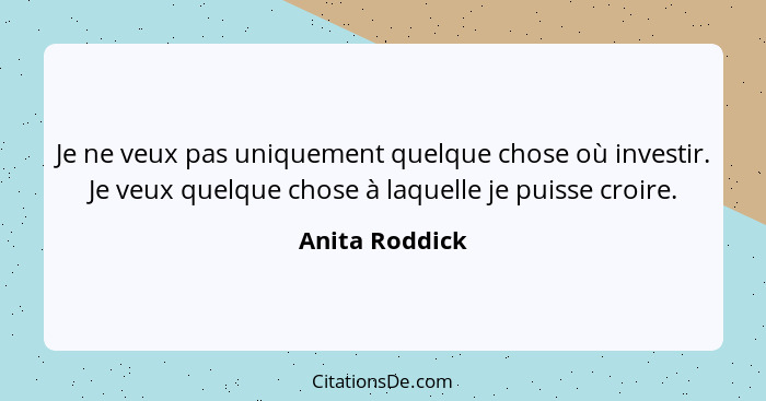 Je ne veux pas uniquement quelque chose où investir. Je veux quelque chose à laquelle je puisse croire.... - Anita Roddick