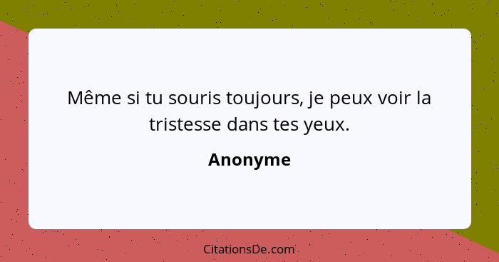 Même si tu souris toujours, je peux voir la tristesse dans tes yeux.... - Anonyme