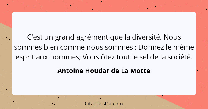 C'est un grand agrément que la diversité. Nous sommes bien comme nous sommes : Donnez le même esprit aux hommes, Vou... - Antoine Houdar de La Motte