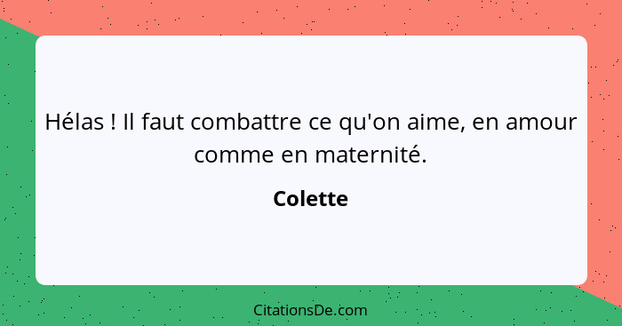 Hélas ! Il faut combattre ce qu'on aime, en amour comme en maternité.... - Colette