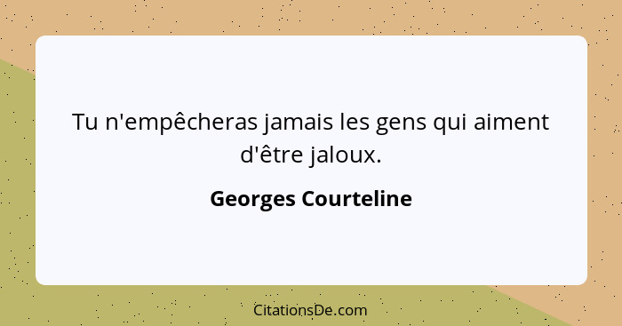 Tu n'empêcheras jamais les gens qui aiment d'être jaloux.... - Georges Courteline