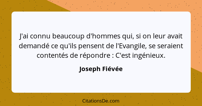 J'ai connu beaucoup d'hommes qui, si on leur avait demandé ce qu'ils pensent de l'Evangile, se seraient contentés de répondre : C... - Joseph Fiévée