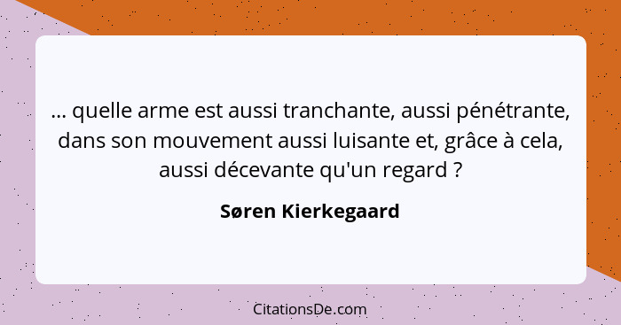 ... quelle arme est aussi tranchante, aussi pénétrante, dans son mouvement aussi luisante et, grâce à cela, aussi décevante qu'un... - Søren Kierkegaard