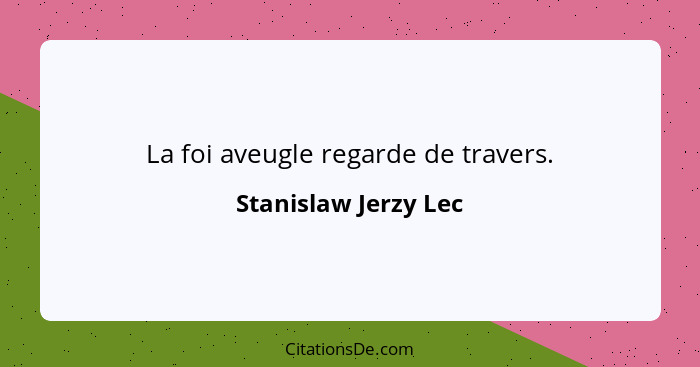 La foi aveugle regarde de travers.... - Stanislaw Jerzy Lec