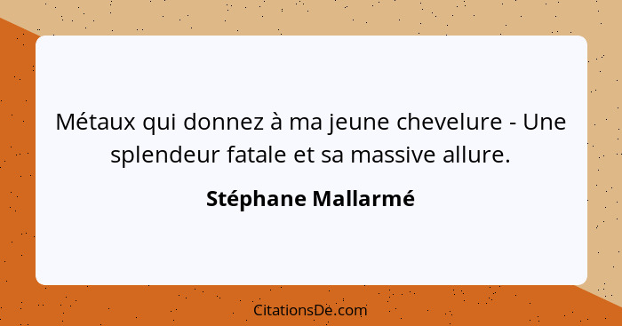 Métaux qui donnez à ma jeune chevelure - Une splendeur fatale et sa massive allure.... - Stéphane Mallarmé