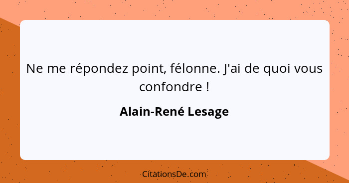 Ne me répondez point, félonne. J'ai de quoi vous confondre !... - Alain-René Lesage