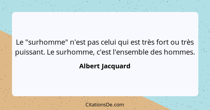 Le "surhomme" n'est pas celui qui est très fort ou très puissant. Le surhomme, c'est l'ensemble des hommes.... - Albert Jacquard