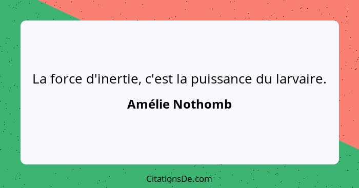 La force d'inertie, c'est la puissance du larvaire.... - Amélie Nothomb