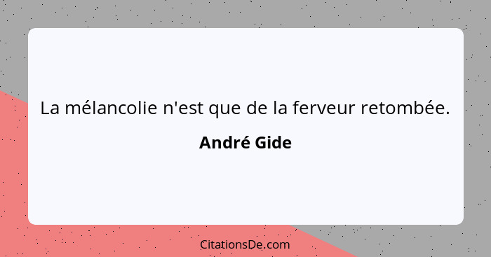 La mélancolie n'est que de la ferveur retombée.... - André Gide