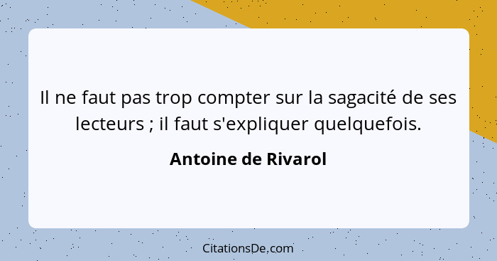 Il ne faut pas trop compter sur la sagacité de ses lecteurs ; il faut s'expliquer quelquefois.... - Antoine de Rivarol