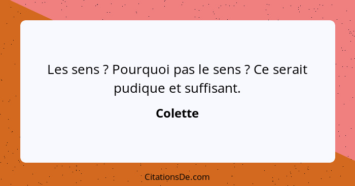 Les sens ? Pourquoi pas le sens ? Ce serait pudique et suffisant.... - Colette