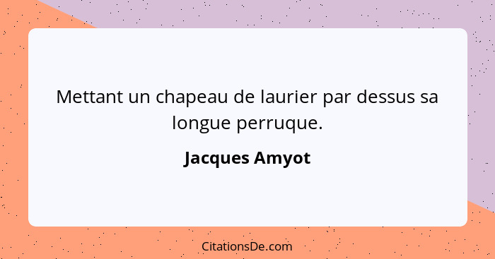 Mettant un chapeau de laurier par dessus sa longue perruque.... - Jacques Amyot