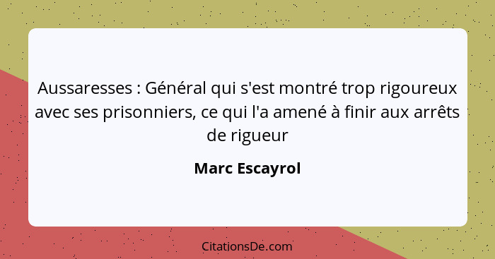 Aussaresses : Général qui s'est montré trop rigoureux avec ses prisonniers, ce qui l'a amené à finir aux arrêts de rigueur... - Marc Escayrol