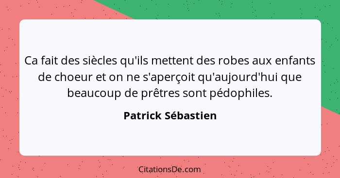 Ca fait des siècles qu'ils mettent des robes aux enfants de choeur et on ne s'aperçoit qu'aujourd'hui que beaucoup de prêtres sont... - Patrick Sébastien