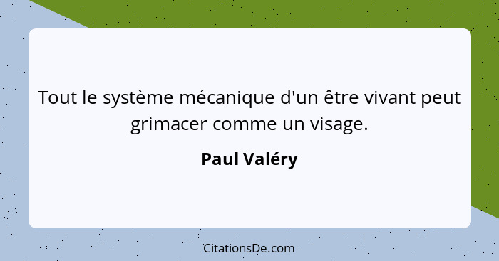 Tout le système mécanique d'un être vivant peut grimacer comme un visage.... - Paul Valéry
