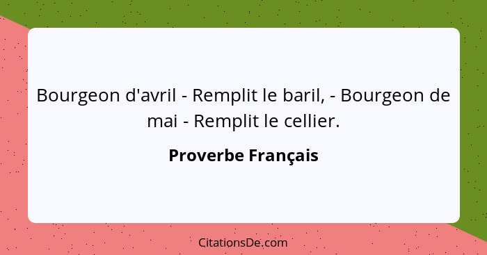 Bourgeon d'avril - Remplit le baril, - Bourgeon de mai - Remplit le cellier.... - Proverbe Français