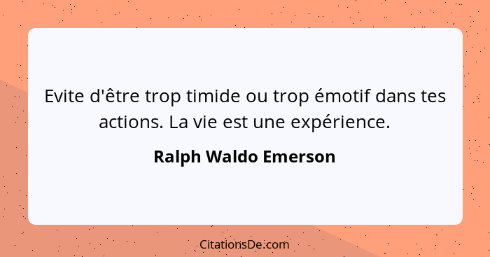 Evite d'être trop timide ou trop émotif dans tes actions. La vie est une expérience.... - Ralph Waldo Emerson