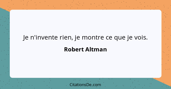 Je n'invente rien, je montre ce que je vois.... - Robert Altman