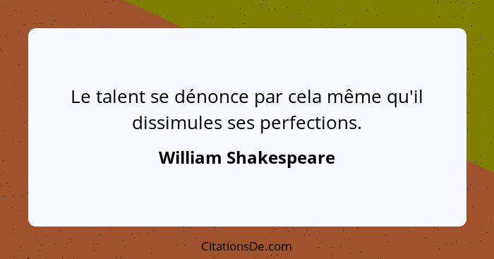 Le talent se dénonce par cela même qu'il dissimules ses perfections.... - William Shakespeare