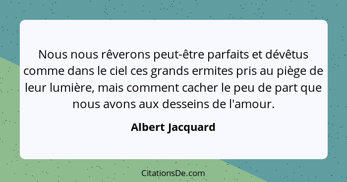 Nous nous rêverons peut-être parfaits et dévêtus comme dans le ciel ces grands ermites pris au piège de leur lumière, mais comment c... - Albert Jacquard