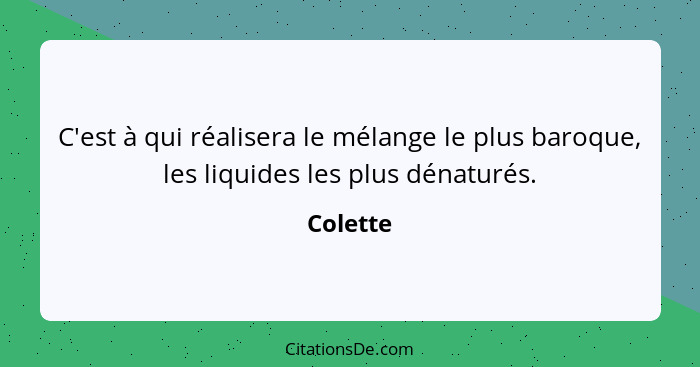 C'est à qui réalisera le mélange le plus baroque, les liquides les plus dénaturés.... - Colette