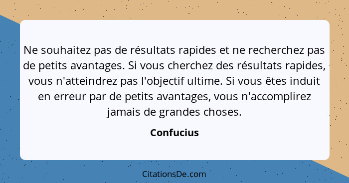 Ne souhaitez pas de résultats rapides et ne recherchez pas de petits avantages. Si vous cherchez des résultats rapides, vous n'atteindrez... - Confucius