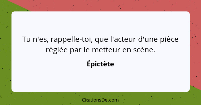 Tu n'es, rappelle-toi, que l'acteur d'une pièce réglée par le metteur en scène.... - Épictète