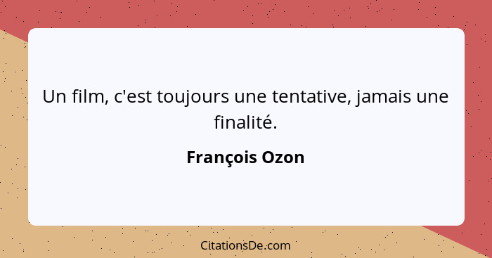 Un film, c'est toujours une tentative, jamais une finalité.... - François Ozon