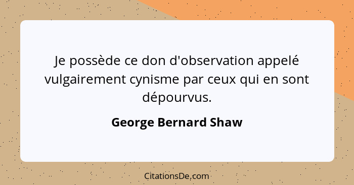 Je possède ce don d'observation appelé vulgairement cynisme par ceux qui en sont dépourvus.... - George Bernard Shaw