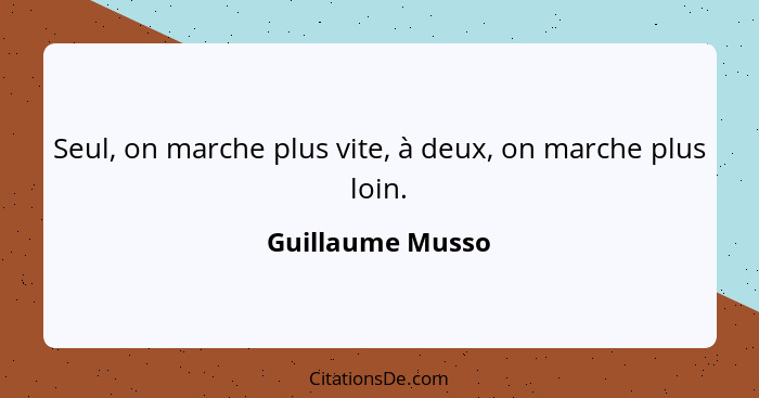 Seul, on marche plus vite, à deux, on marche plus loin.... - Guillaume Musso