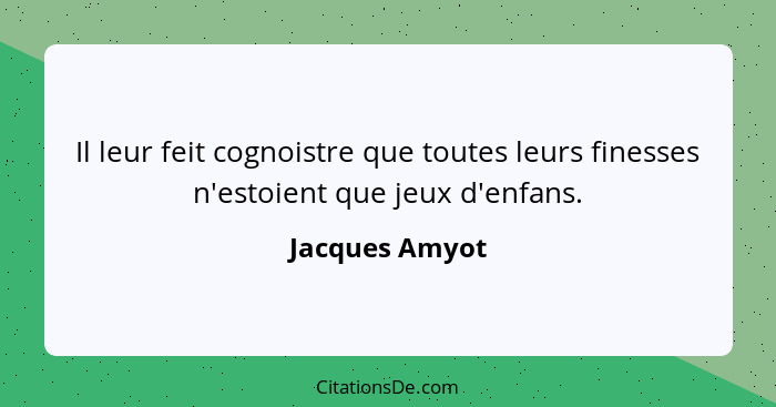 Il leur feit cognoistre que toutes leurs finesses n'estoient que jeux d'enfans.... - Jacques Amyot