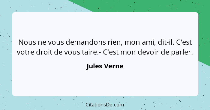 Nous ne vous demandons rien, mon ami, dit-il. C'est votre droit de vous taire.- C'est mon devoir de parler.... - Jules Verne