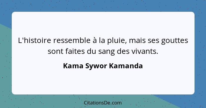 L'histoire ressemble à la pluie, mais ses gouttes sont faites du sang des vivants.... - Kama Sywor Kamanda