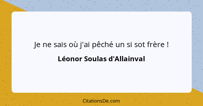 Je ne sais où j'ai pêché un si sot frère !... - Léonor Soulas d'Allainval