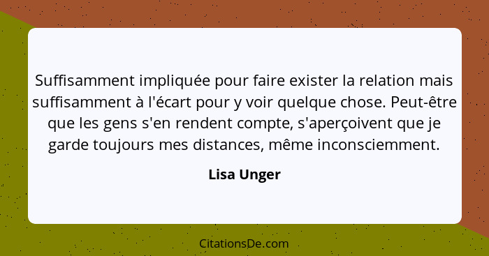 Suffisamment impliquée pour faire exister la relation mais suffisamment à l'écart pour y voir quelque chose. Peut-être que les gens s'en... - Lisa Unger