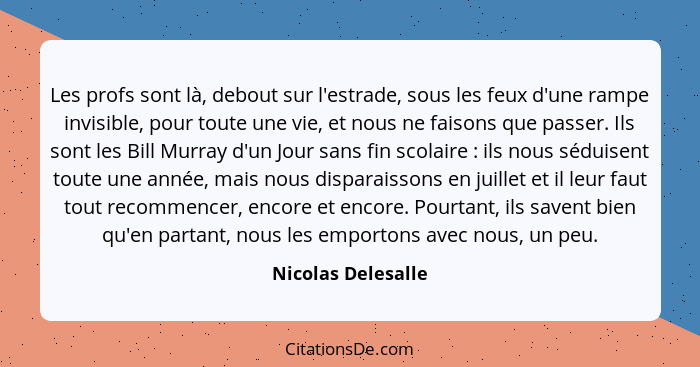 Les profs sont là, debout sur l'estrade, sous les feux d'une rampe invisible, pour toute une vie, et nous ne faisons que passer. I... - Nicolas Delesalle