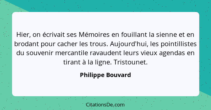 Hier, on écrivait ses Mémoires en fouillant la sienne et en brodant pour cacher les trous. Aujourd'hui, les pointillistes du souven... - Philippe Bouvard