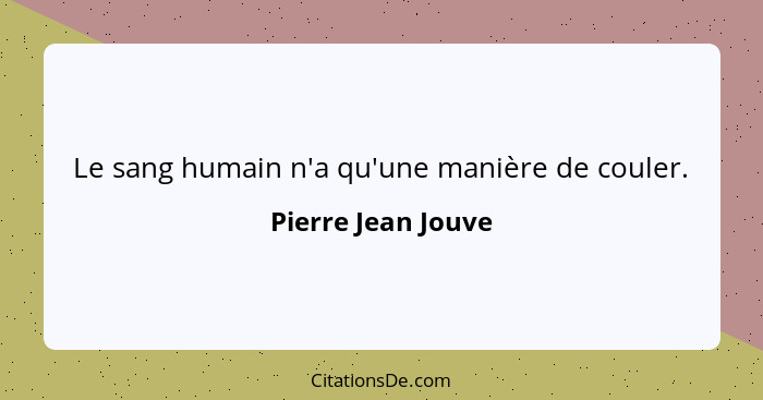 Le sang humain n'a qu'une manière de couler.... - Pierre Jean Jouve